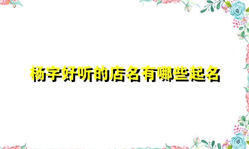 杨字好听的店名有哪些起名