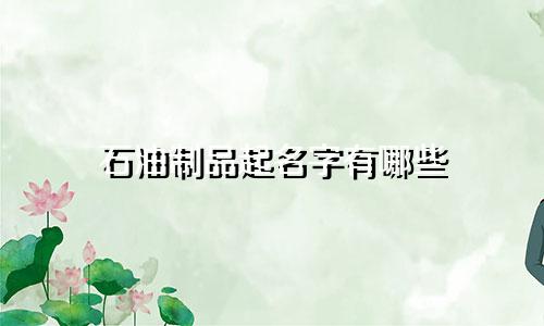 石油制品起名字有哪些