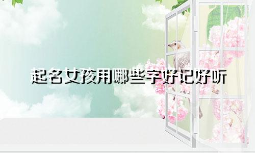 起名女孩用哪些字好记好听