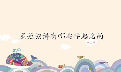 龙姓族谱有哪些字起名的