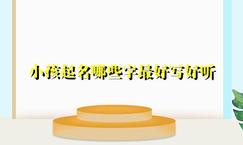 小孩起名哪些字最好写好听