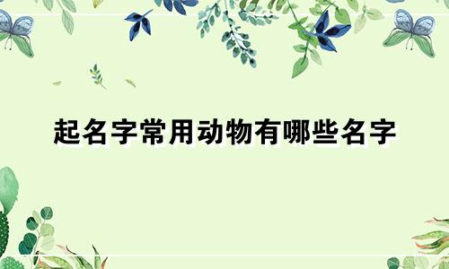 起名字常用动物有哪些名字