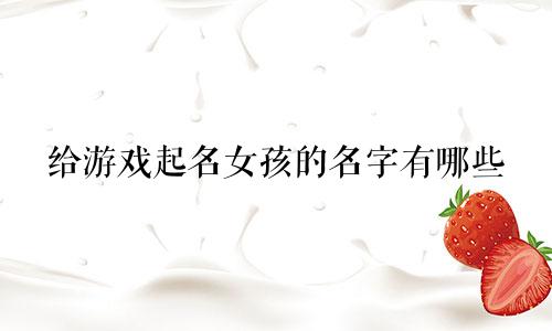 给游戏起名女孩的名字有哪些