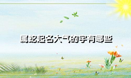 属蛇起名大气的字有哪些