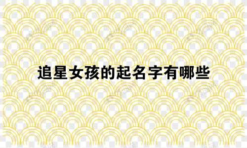追星女孩的起名字有哪些