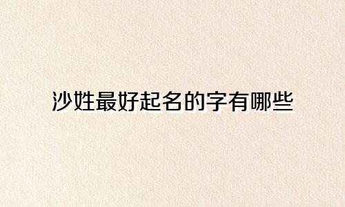 沙姓最好起名的字有哪些