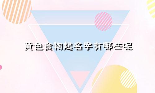 黄色食物起名字有哪些呢
