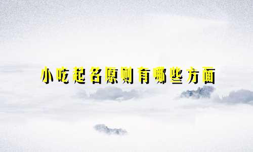 小吃起名原则有哪些方面