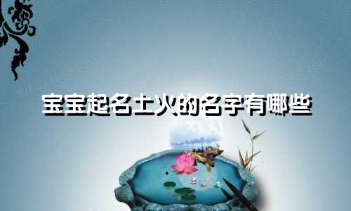 宝宝起名土火的名字有哪些