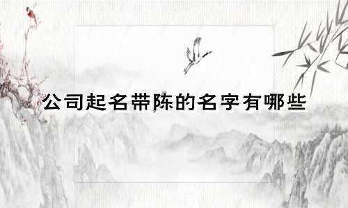 公司起名带陈的名字有哪些