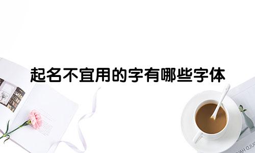 起名不宜用的字有哪些字体
