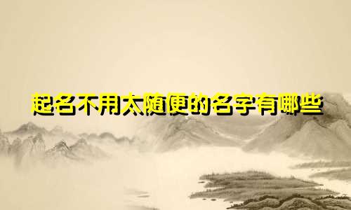 起名不用太随便的名字有哪些