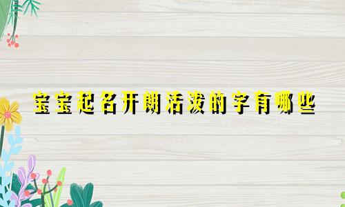 宝宝起名开朗活泼的字有哪些