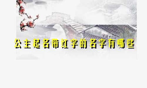 公主起名带红字的名字有哪些