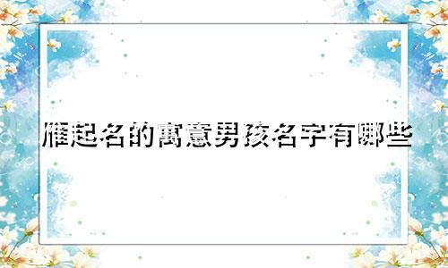 雁起名的寓意男孩名字有哪些