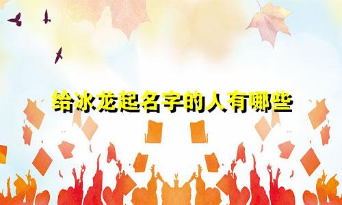 给冰龙起名字的人有哪些