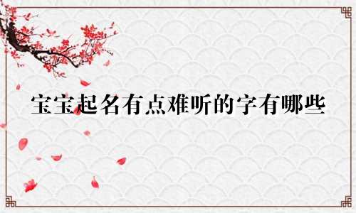 宝宝起名有点难听的字有哪些
