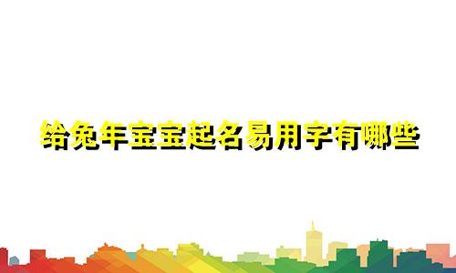 给兔年宝宝起名易用字有哪些