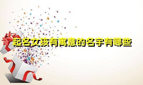 起名女孩有寓意的名字有哪些