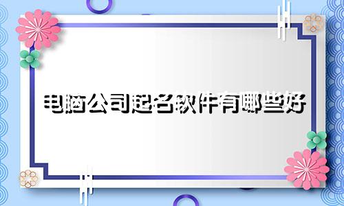 电脑公司起名软件有哪些好