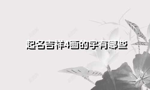 起名吉祥4画的字有哪些