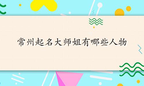 常州起名大师姐有哪些人物