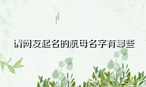 请网友起名的航母名字有哪些