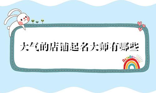 大气的店铺起名大师有哪些