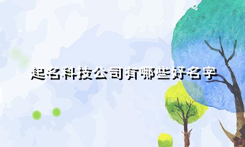 起名科技公司有哪些好名字