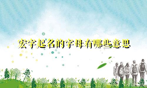 宏字起名的字母有哪些意思