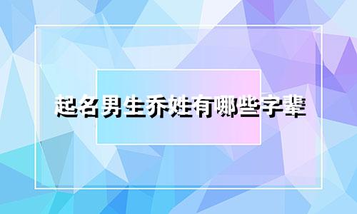 起名男生乔姓有哪些字辈