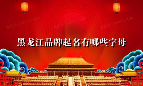 黑龙江品牌起名有哪些字母