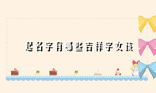 起名字有哪些吉祥字女孩