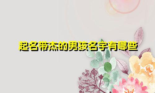 起名带杰的男孩名字有哪些