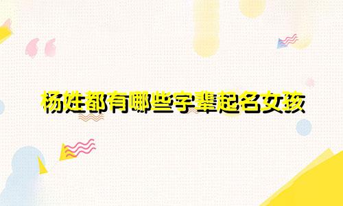杨姓都有哪些字辈起名女孩