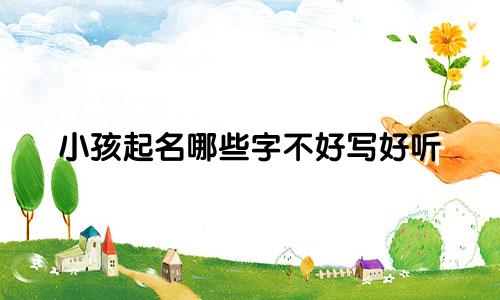 小孩起名哪些字不好写好听