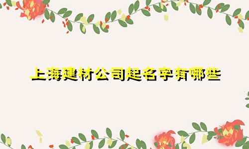 上海建材公司起名字有哪些