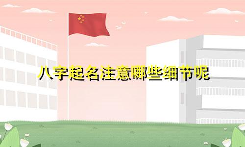 八字起名注意哪些细节呢