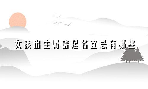 女孩出生属猪起名宜忌有哪些