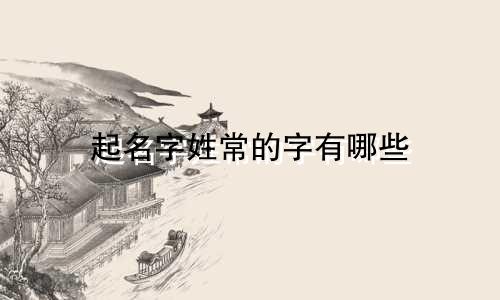 起名字姓常的字有哪些