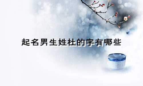 起名男生姓杜的字有哪些