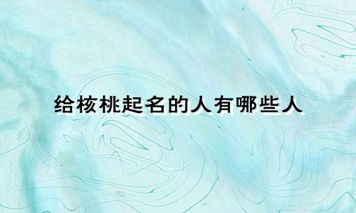 给核桃起名的人有哪些人