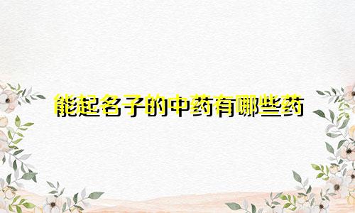 能起名子的中药有哪些药
