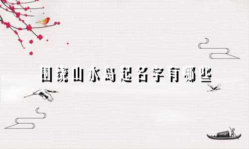 围绕山水岛起名字有哪些