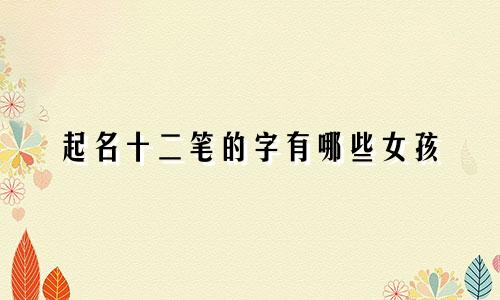 起名十二笔的字有哪些女孩