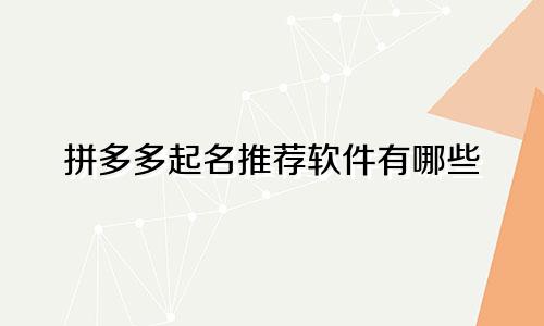 拼多多起名推荐软件有哪些
