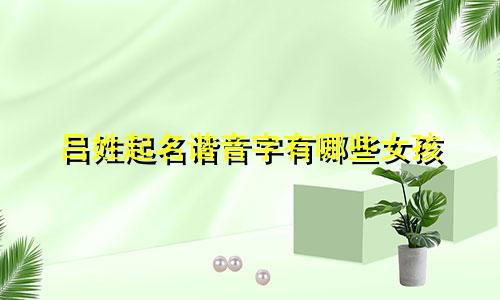 吕姓起名谐音字有哪些女孩