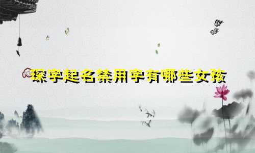 琛字起名禁用字有哪些女孩
