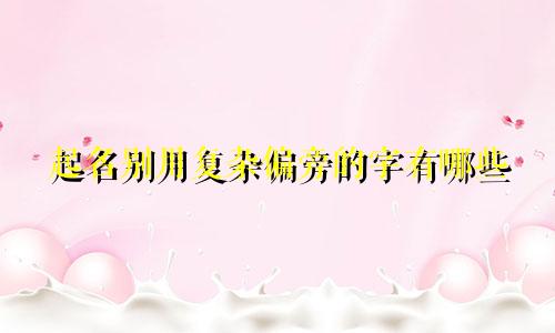 起名别用复杂偏旁的字有哪些