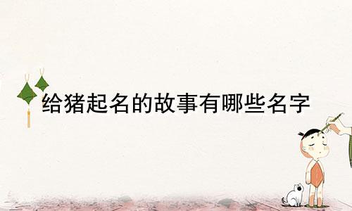 给猪起名的故事有哪些名字